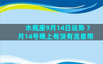 水瓶座9月14日运势 7月14号晚上有没有流星雨